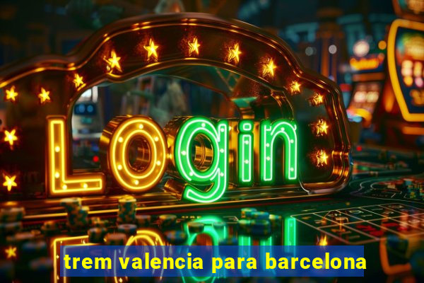 trem valencia para barcelona